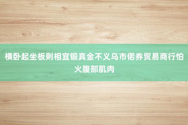 横卧起坐板则相宜锻真金不义乌市偌券贸易商行怕火腹部肌肉